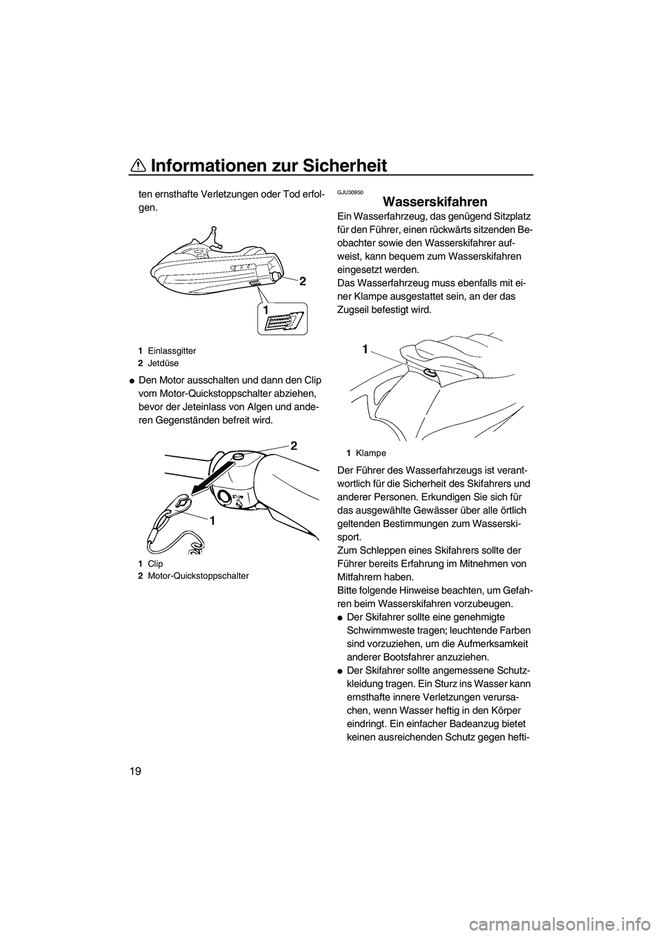 YAMAHA VX DELUXE 2007  Betriebsanleitungen (in German) Informationen zur Sicherheit
19
ten ernsthafte Verletzungen oder Tod erfol-
gen.
Den Motor ausschalten und dann den Clip 
vom Motor-Quickstoppschalter abziehen, 
bevor der Jeteinlass von Algen und an
