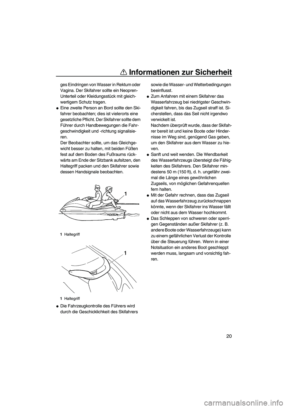 YAMAHA VX DELUXE 2007  Betriebsanleitungen (in German) Informationen zur Sicherheit
20
ges Eindringen von Wasser in Rektum oder 
Vagina. Der Skifahrer sollte ein Neopren-
Unterteil oder Kleidungsstück mit gleich-
wertigem Schutz tragen.
Eine zweite Pers