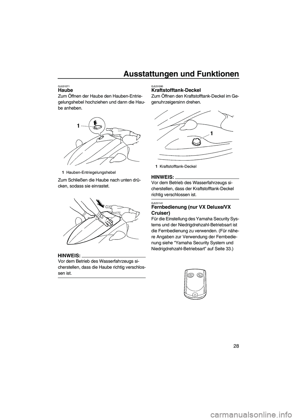 YAMAHA VX DELUXE 2007  Betriebsanleitungen (in German) Ausstattungen und Funktionen
28
GJU31071Haube 
Zum Öffnen der Haube den Hauben-Entrie-
gelungshebel hochziehen und dann die Hau-
be anheben.
Zum Schließen die Haube nach unten drü-
cken, sodass sie
