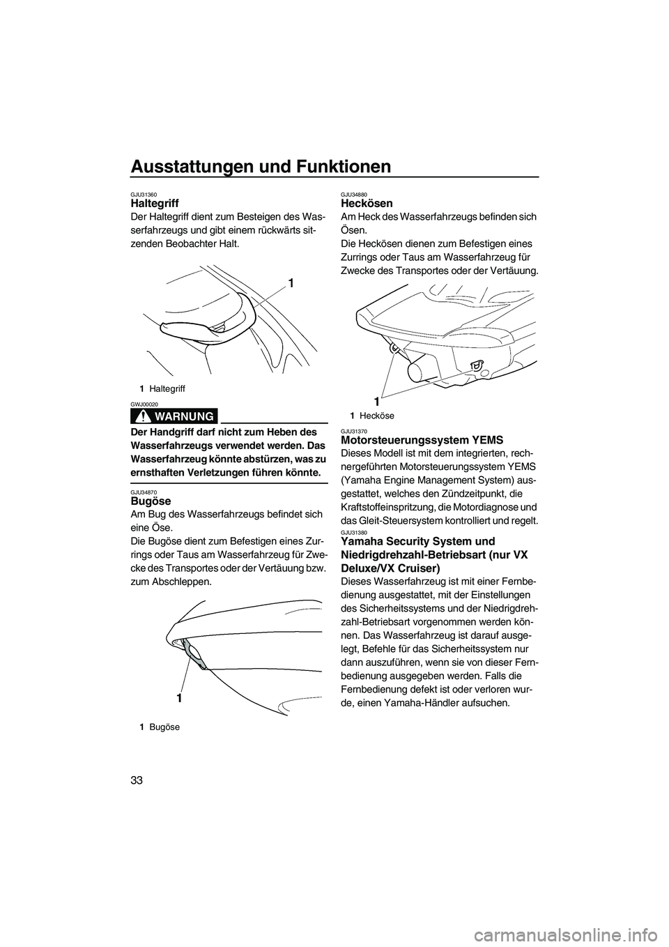 YAMAHA VX CRUISER 2007  Betriebsanleitungen (in German) Ausstattungen und Funktionen
33
GJU31360Haltegriff 
Der Haltegriff dient zum Besteigen des Was-
serfahrzeugs und gibt einem rückwärts sit-
zenden Beobachter Halt.
WARNUNG
GWJ00020
Der Handgriff darf