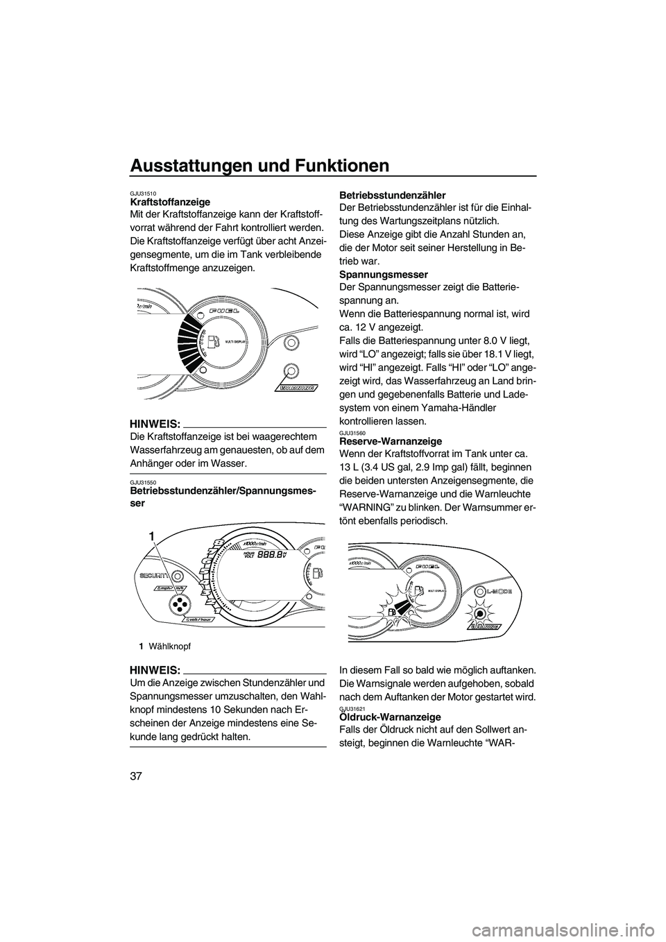 YAMAHA VX DELUXE 2007  Betriebsanleitungen (in German) Ausstattungen und Funktionen
37
GJU31510Kraftstoffanzeige 
Mit der Kraftstoffanzeige kann der Kraftstoff-
vorrat während der Fahrt kontrolliert werden.
Die Kraftstoffanzeige verfügt über acht Anzei