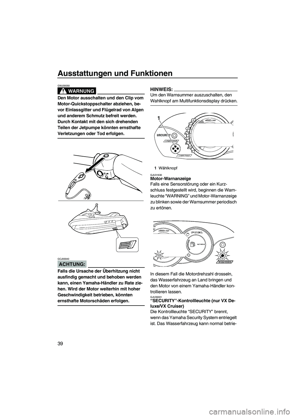 YAMAHA VX DELUXE 2007  Betriebsanleitungen (in German) Ausstattungen und Funktionen
39
WARNUNG
GWJ00050
Den Motor ausschalten und den Clip vom 
Motor-Quickstoppschalter abziehen, be-
vor Einlassgitter und Flügelrad von Algen 
und anderem Schmutz befreit 