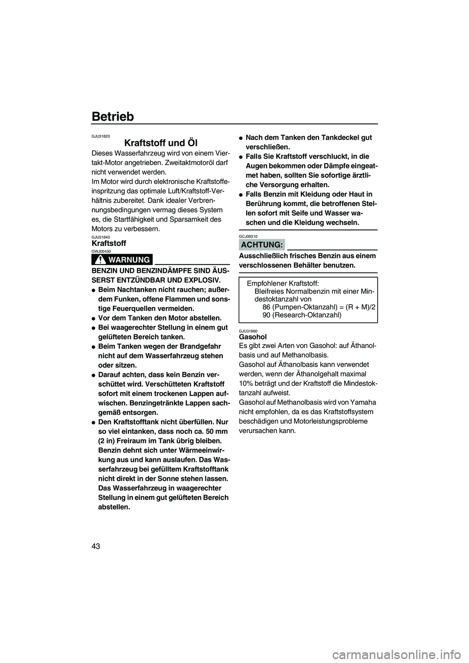 YAMAHA VX CRUISER 2007  Betriebsanleitungen (in German) Betrieb
43
GJU31820
Kraftstoff und Öl 
Dieses Wasserfahrzeug wird von einem Vier-
takt-Motor angetrieben. Zweitaktmotoröl darf 
nicht verwendet werden.
Im Motor wird durch elektronische Kraftstoffe-
