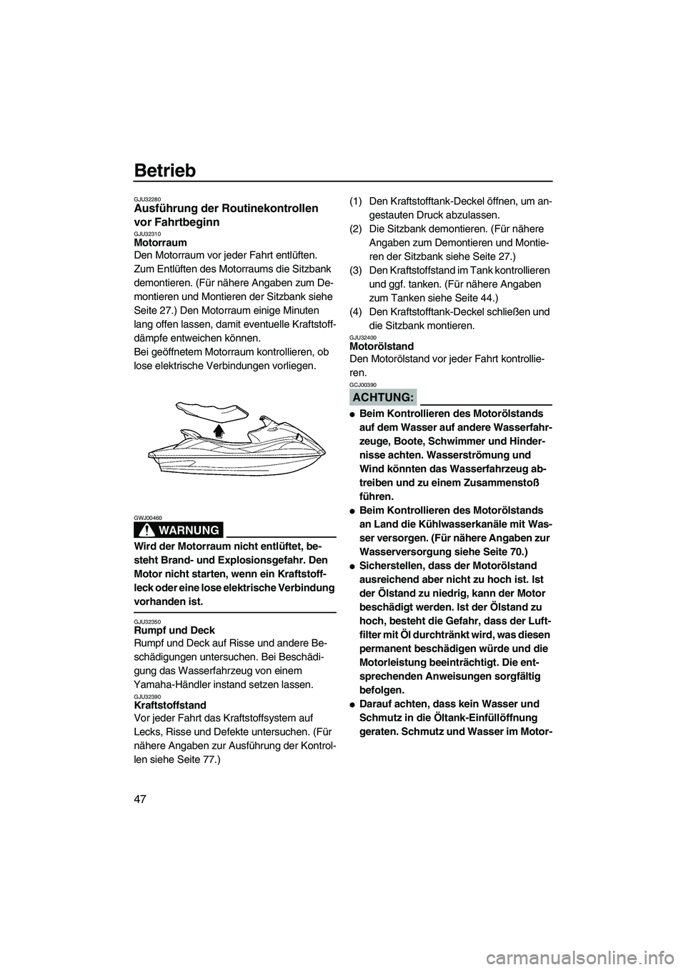 YAMAHA VX DELUXE 2007  Betriebsanleitungen (in German) Betrieb
47
GJU32280Ausführung der Routinekontrollen 
vor Fahrtbeginn 
GJU32310Motorraum 
Den Motorraum vor jeder Fahrt entlüften.
Zum Entlüften des Motorraums die Sitzbank 
demontieren. (Für nähe