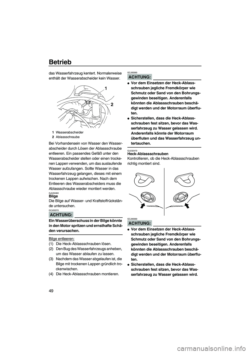 YAMAHA VX DELUXE 2007  Betriebsanleitungen (in German) Betrieb
49
das Wasserfahrzeug kentert. Normalerweise 
enthält der Wasserabscheider kein Wasser.
Bei Vorhandensein von Wasser den Wasser-
abscheider durch Lösen der Ablassschraube 
entleeren. Ein pas