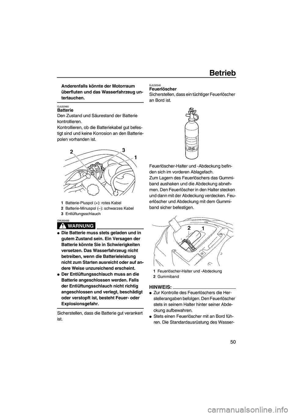 YAMAHA VX DELUXE 2007  Betriebsanleitungen (in German) Betrieb
50
Anderenfalls könnte der Motorraum 
überfluten und das Wasserfahrzeug un-
tertauchen.
GJU32480Batterie 
Den Zustand und Säurestand der Batterie 
kontrollieren.
Kontrollieren, ob die Batte