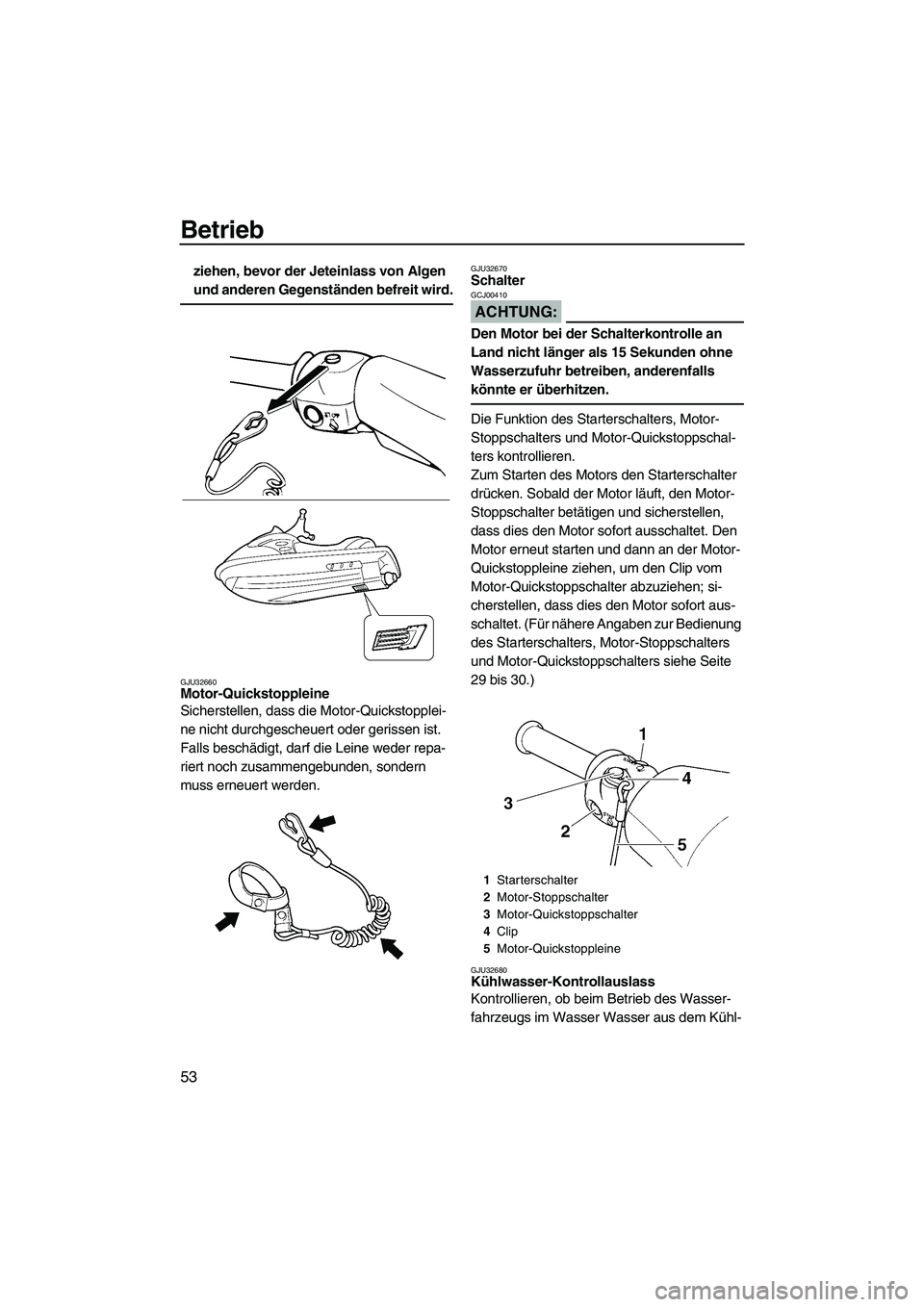 YAMAHA VX DELUXE 2007  Betriebsanleitungen (in German) Betrieb
53
ziehen, bevor der Jeteinlass von Algen 
und anderen Gegenständen befreit wird.
GJU32660Motor-Quickstoppleine 
Sicherstellen, dass die Motor-Quickstopplei-
ne nicht durchgescheuert oder ger