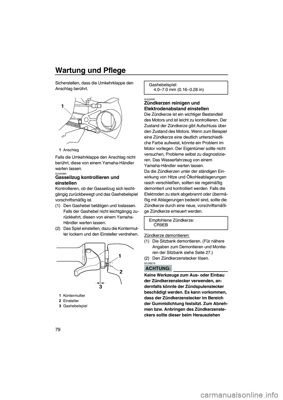YAMAHA VX DELUXE 2007  Betriebsanleitungen (in German) Wartung und Pflege
79
Sicherstellen, dass die Umkehrklappe den 
Anschlag berührt.
Falls die Umkehrklappe den Anschlag nicht 
berührt, diese von einem Yamaha-Händler 
warten lassen.
GJU34360Gasseilz