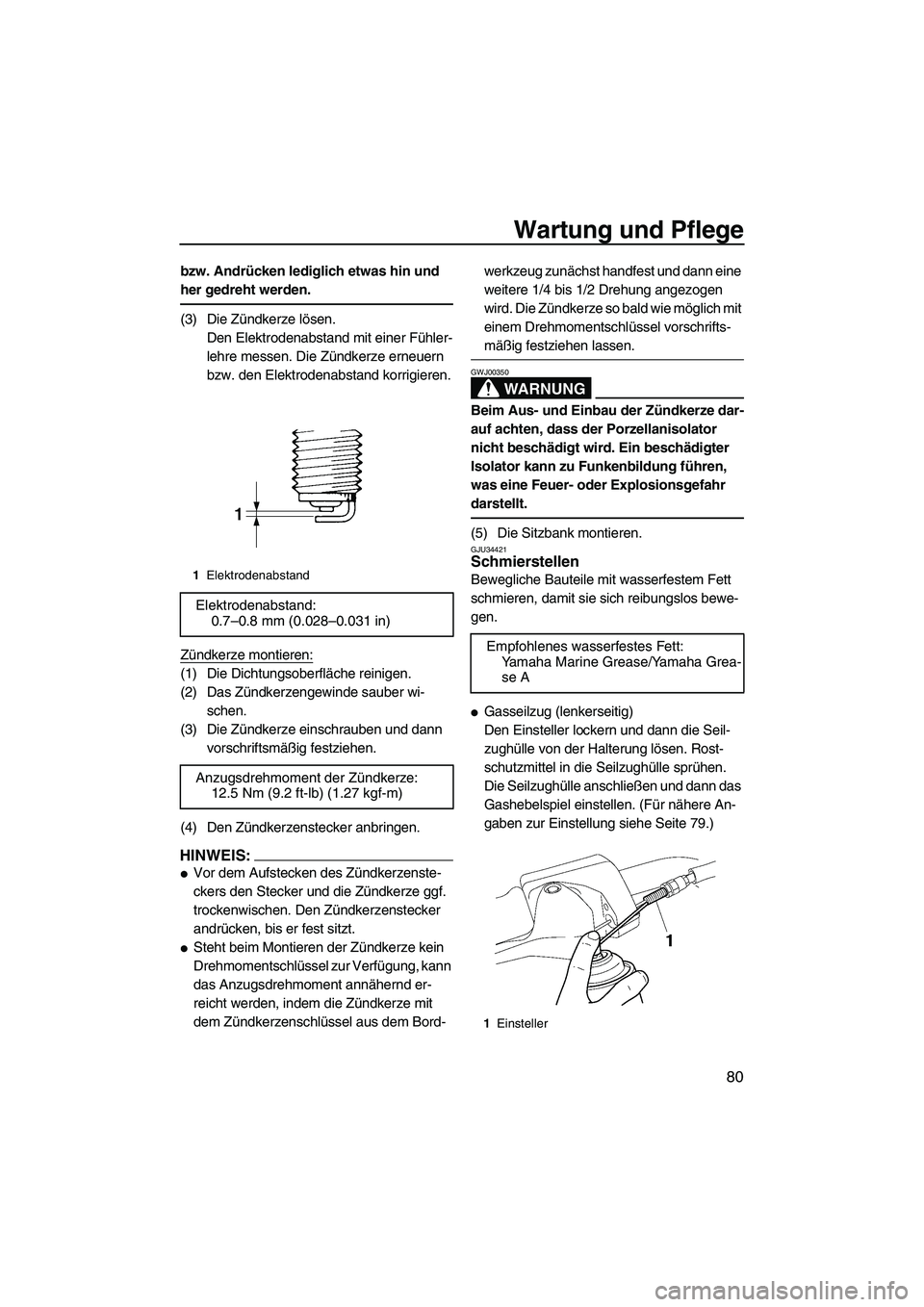 YAMAHA VX DELUXE 2007  Betriebsanleitungen (in German) Wartung und Pflege
80
bzw. Andrücken lediglich etwas hin und 
her gedreht werden.
(3) Die Zündkerze lösen.
Den Elektrodenabstand mit einer Fühler-
lehre messen. Die Zündkerze erneuern 
bzw. den E