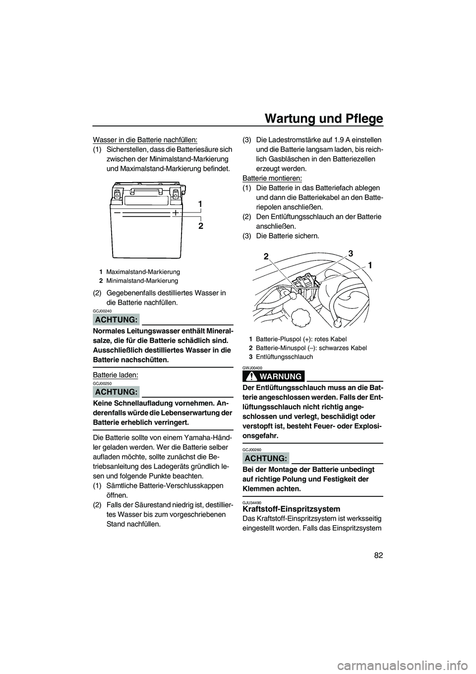 YAMAHA VX DELUXE 2007  Betriebsanleitungen (in German) Wartung und Pflege
82
Wasser in die Batterie nachfüllen:
(1) Sicherstellen, dass die Batteriesäure sich 
zwischen der Minimalstand-Markierung 
und Maximalstand-Markierung befindet.
(2) Gegebenenfall