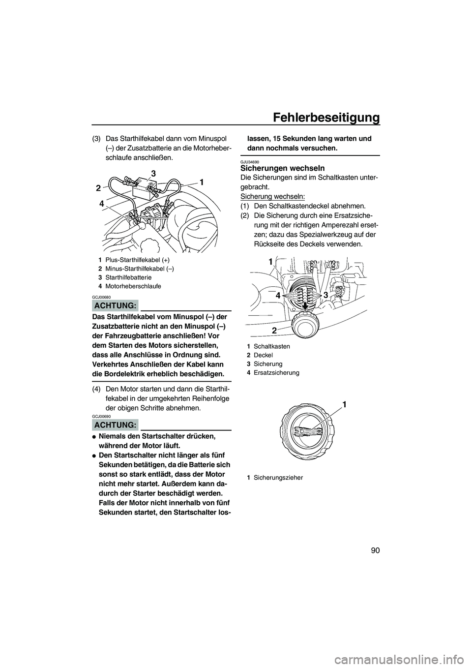 YAMAHA VX 2007  Betriebsanleitungen (in German) Fehlerbeseitigung
90
(3) Das Starthilfekabel dann vom Minuspol 
(–) der Zusatzbatterie an die Motorheber-
schlaufe anschließen.
ACHTUNG:
GCJ00680
Das Starthilfekabel vom Minuspol (–) der 
Zusatzb