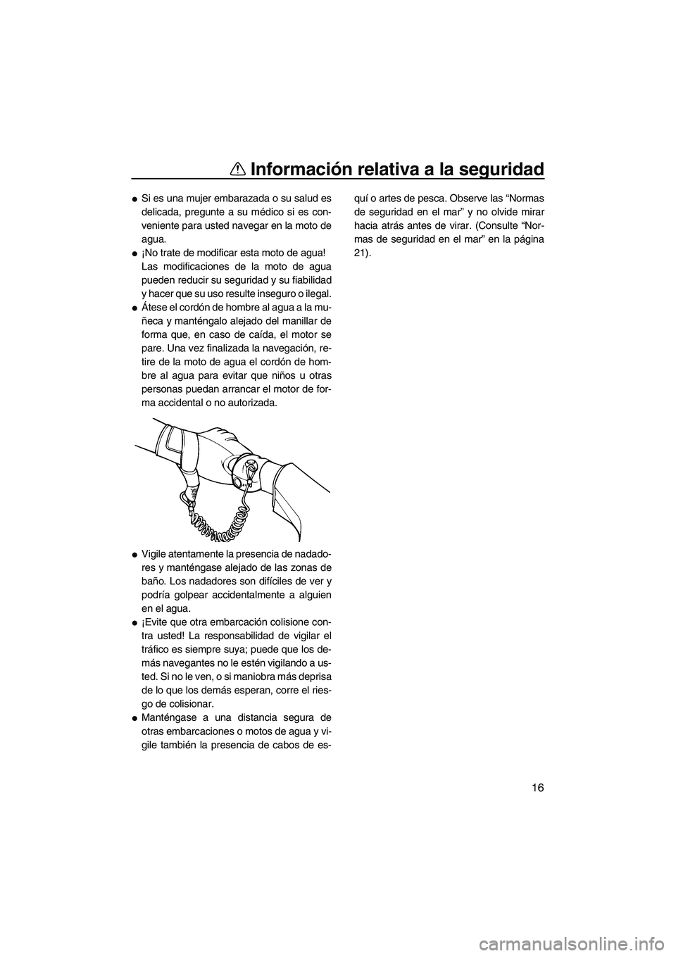 YAMAHA VX DELUXE 2007  Manuale de Empleo (in Spanish) Información relativa a la seguridad
16
Si es una mujer embarazada o su salud es
delicada, pregunte a su médico si es con-
veniente para usted navegar en la moto de
agua.
¡No trate de modificar es