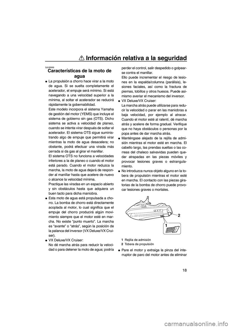 YAMAHA VX CRUISER 2007  Manuale de Empleo (in Spanish) Información relativa a la seguridad
18
SJU30930
Características de la moto de 
agua 
La propulsión a chorro hace virar a la moto
de agua. Si se suelta completamente el
acelerador, el empuje será 