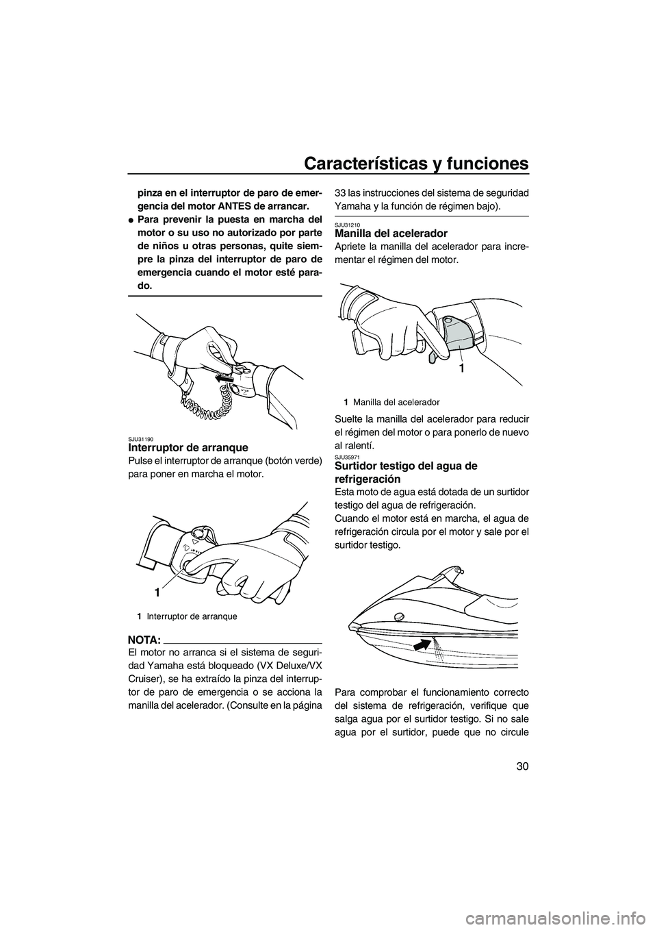 YAMAHA VX SPORT 2007  Manuale de Empleo (in Spanish) Características y funciones
30
pinza en el interruptor de paro de emer-
gencia del motor ANTES de arrancar.
Para prevenir la puesta en marcha del
motor o su uso no autorizado por parte
de niños u o