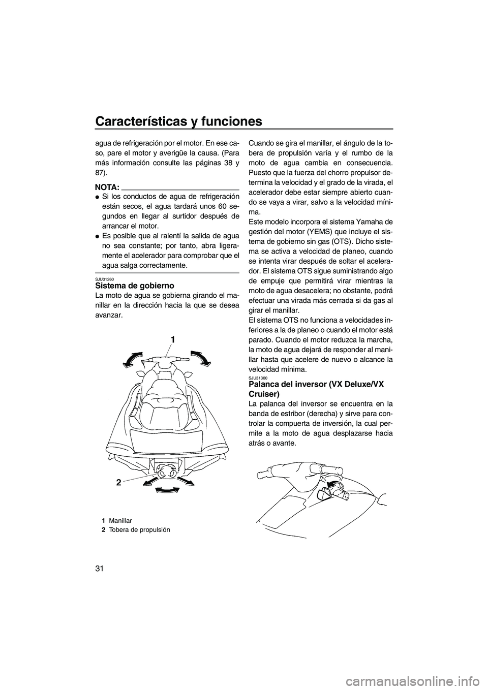YAMAHA VX 2007  Manuale de Empleo (in Spanish) Características y funciones
31
agua de refrigeración por el motor. En ese ca-
so, pare el motor y averigüe la causa. (Para
más información consulte las páginas 38 y
87).
NOTA:
Si los conductos 