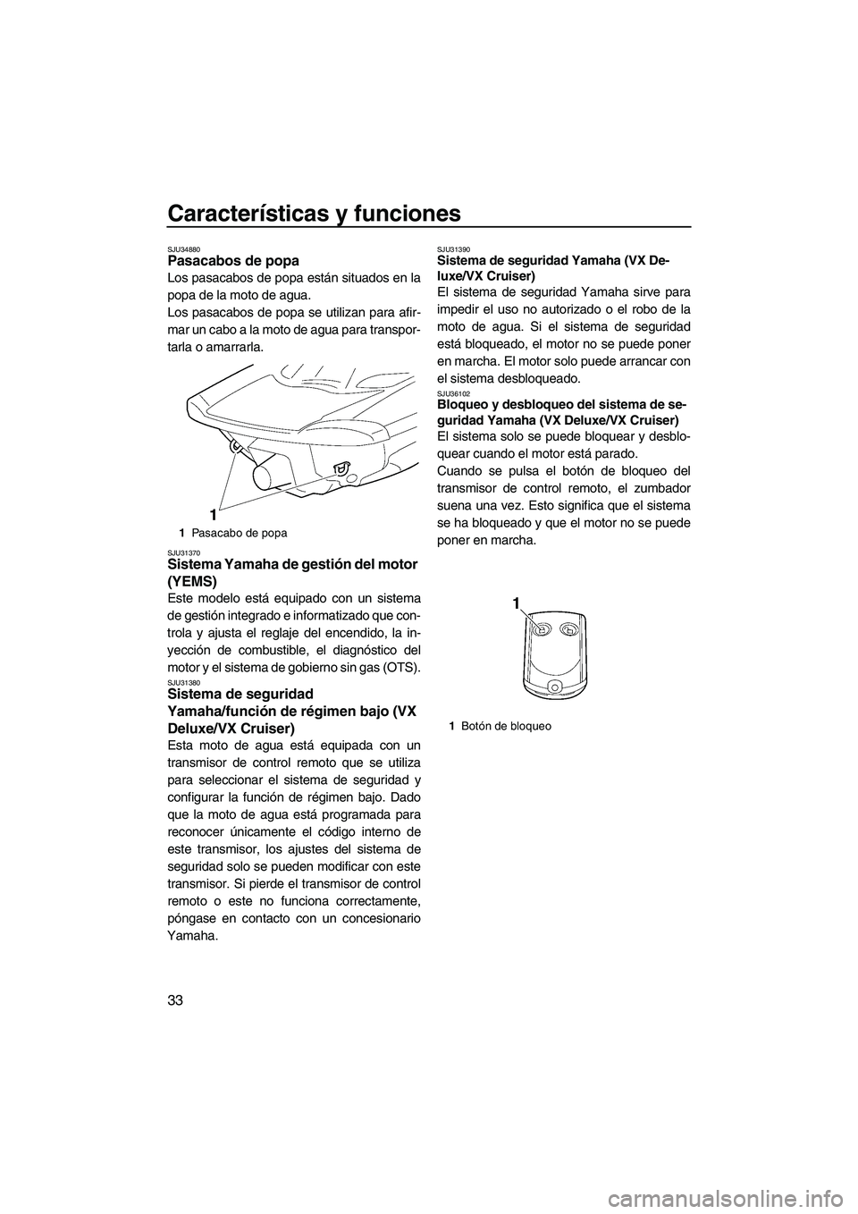 YAMAHA VX 2007  Manuale de Empleo (in Spanish) Características y funciones
33
SJU34880Pasacabos de popa 
Los pasacabos de popa están situados en la
popa de la moto de agua.
Los pasacabos de popa se utilizan para afir-
mar un cabo a la moto de ag