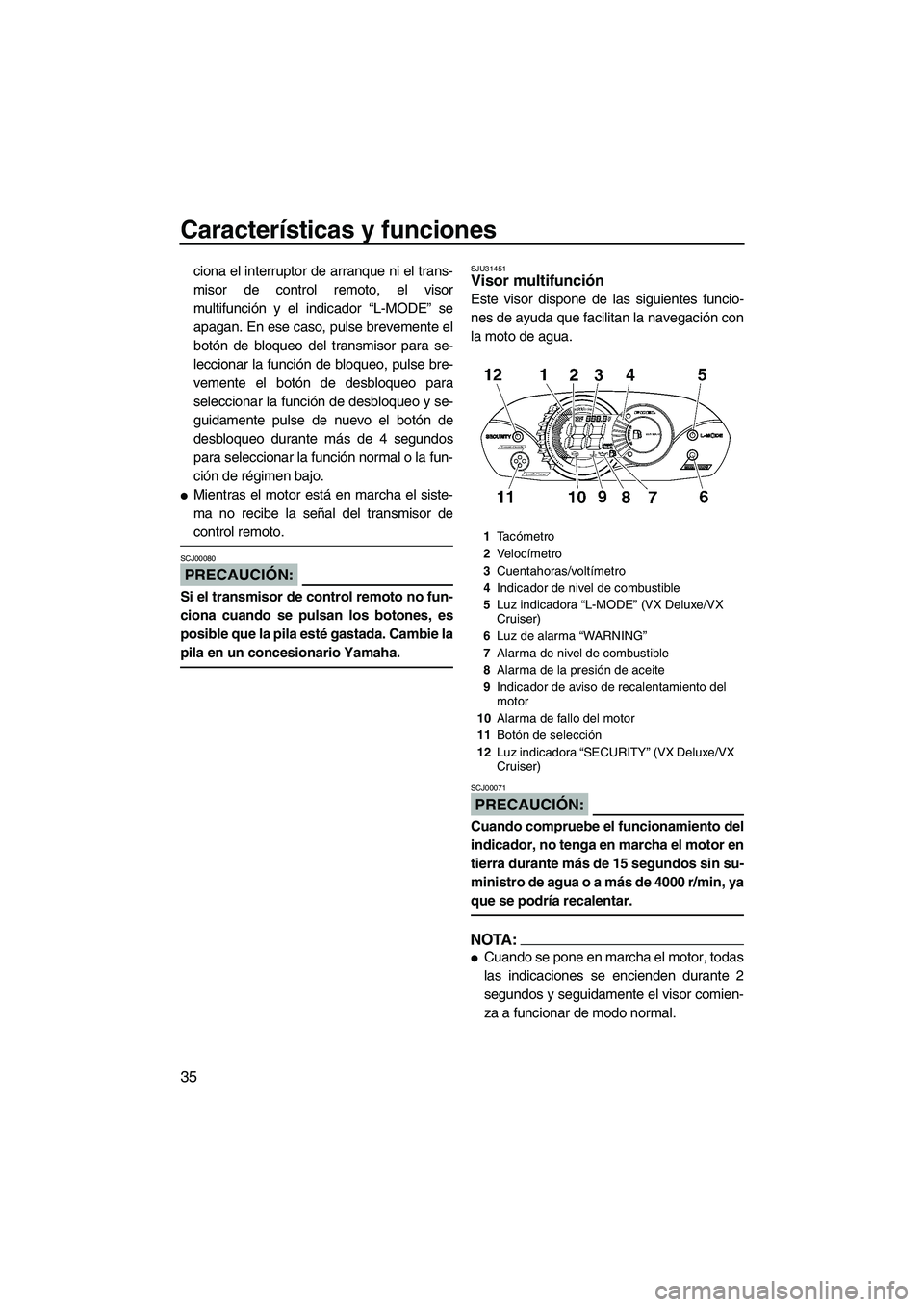 YAMAHA VX 2007  Notices Demploi (in French) Características y funciones
35
ciona el interruptor de arranque ni el trans-
misor de control remoto, el visor
multifunción y el indicador “L-MODE” se
apagan. En ese caso, pulse brevemente el
bo