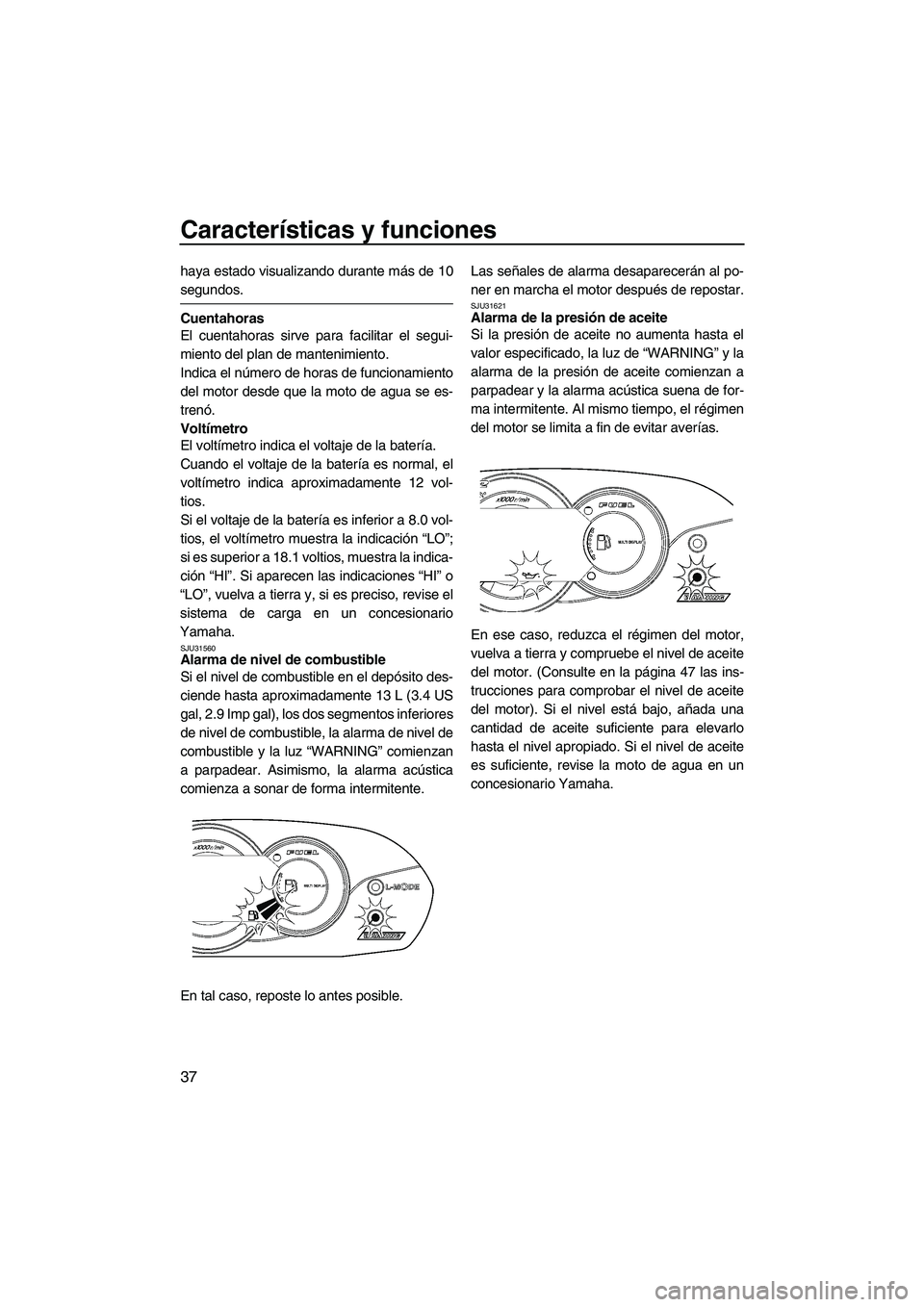 YAMAHA VX 2007  Notices Demploi (in French) Características y funciones
37
haya estado visualizando durante más de 10
segundos.
Cuentahoras
El cuentahoras sirve para facilitar el segui-
miento del plan de mantenimiento.
Indica el número de h