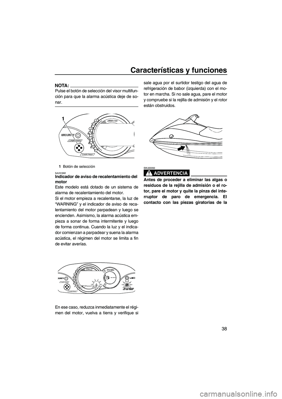 YAMAHA VX SPORT 2007  Manuale de Empleo (in Spanish) Características y funciones
38
NOTA:
Pulse el botón de selección del visor multifun-
ción para que la alarma acústica deje de so-
nar.
SJU31602Indicador de aviso de recalentamiento del 
motor 
Es