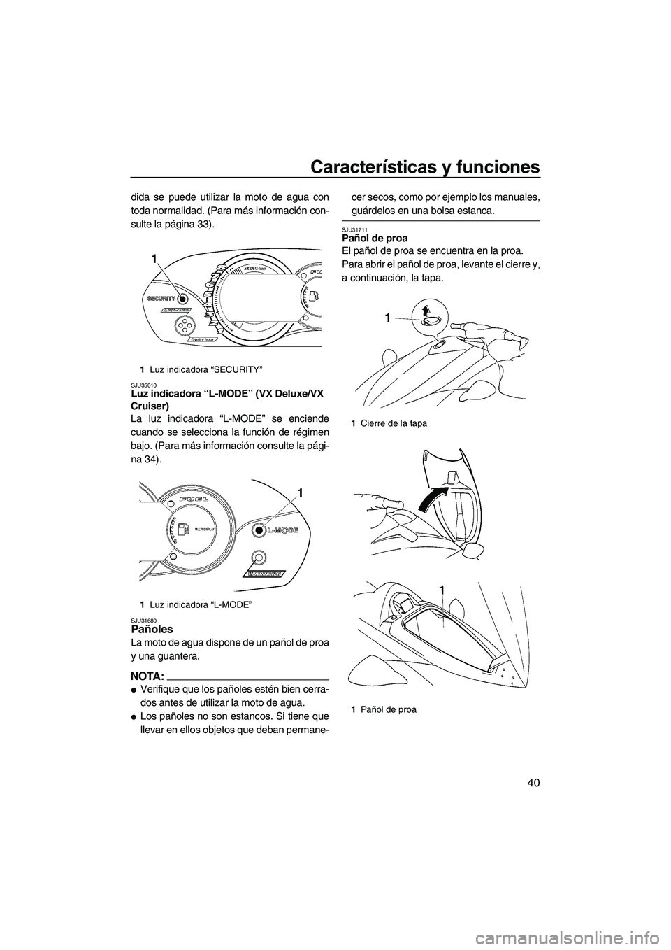 YAMAHA VX 2007  Manuale de Empleo (in Spanish) Características y funciones
40
dida se puede utilizar la moto de agua con
toda normalidad. (Para más información con-
sulte la página 33).
SJU35010Luz indicadora “L-MODE” (VX Deluxe/VX 
Cruise