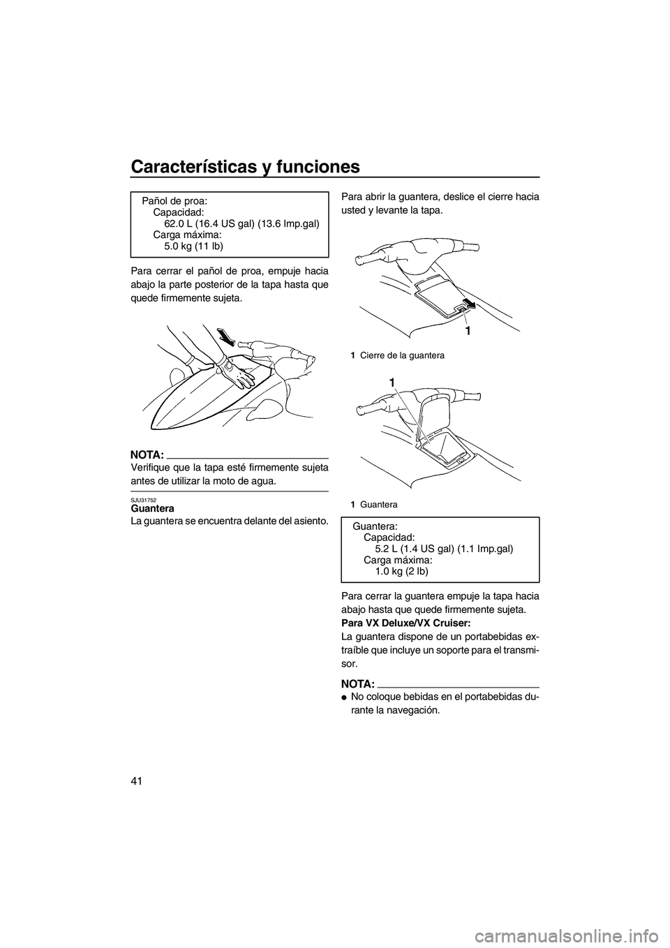 YAMAHA VX 2007  Notices Demploi (in French) Características y funciones
41
Para cerrar el pañol de proa, empuje hacia
abajo la parte posterior de la tapa hasta que
quede firmemente sujeta.
NOTA:
Verifique que la tapa esté firmemente sujeta
a