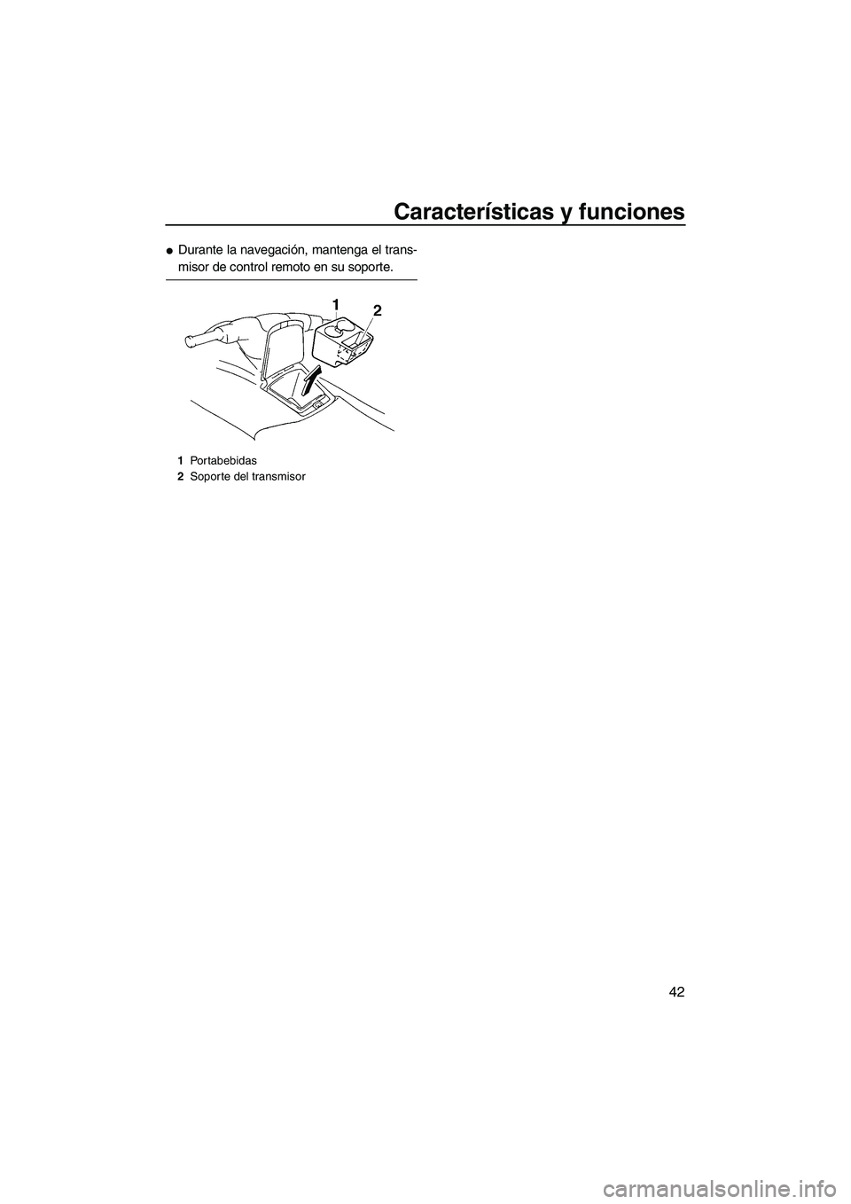 YAMAHA VX 2007  Notices Demploi (in French) Características y funciones
42
Durante la navegación, mantenga el trans-
misor de control remoto en su soporte.
1Portabebidas
2Soporte del transmisor
UF1K72S0.book  Page 42  Thursday, August 3, 200