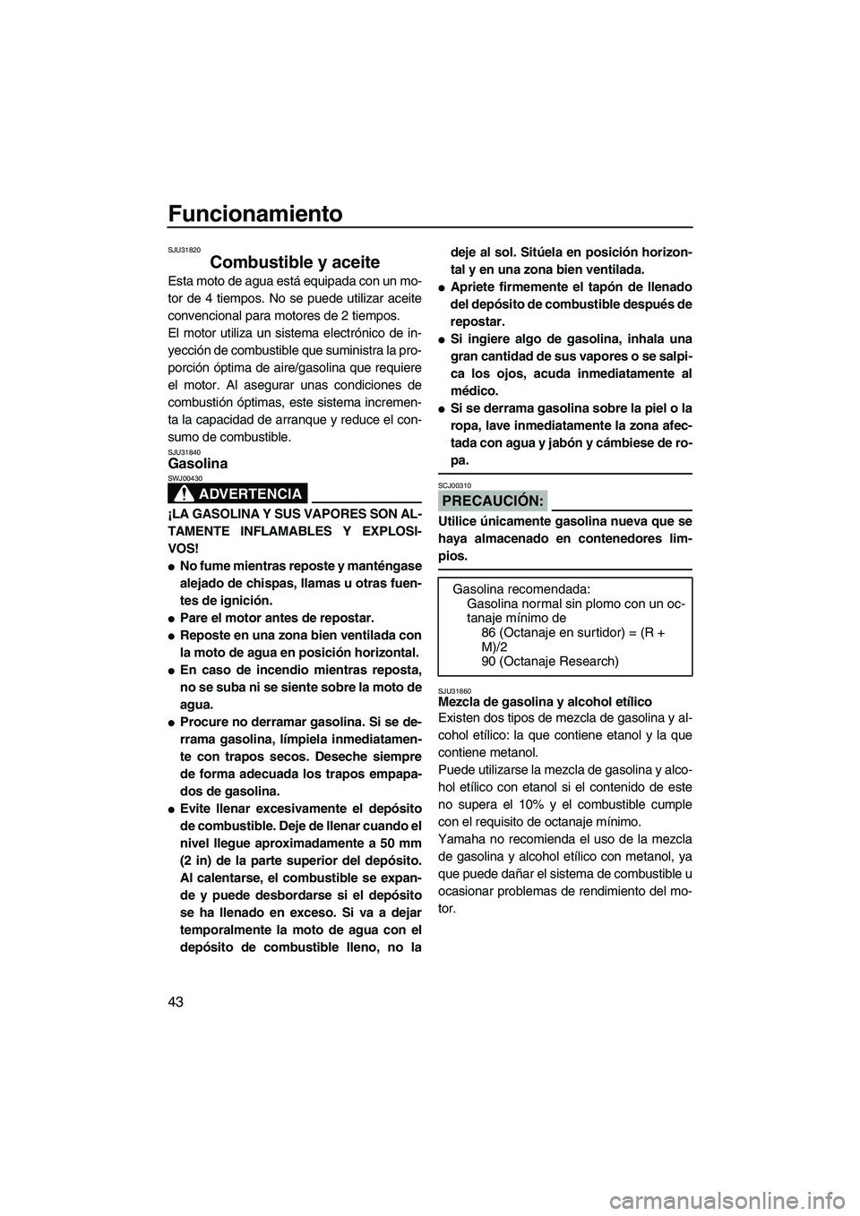 YAMAHA VX 2007  Notices Demploi (in French) Funcionamiento
43
SJU31820
Combustible y aceite 
Esta moto de agua está equipada con un mo-
tor de 4 tiempos. No se puede utilizar aceite
convencional para motores de 2 tiempos.
El motor utiliza un s