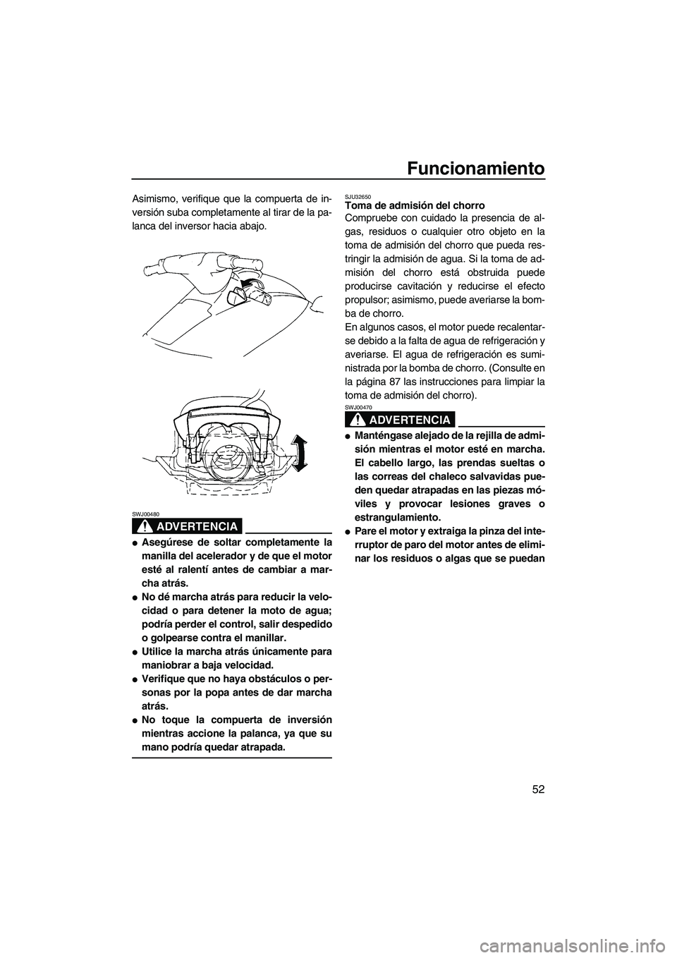 YAMAHA VX DELUXE 2007  Manuale de Empleo (in Spanish) Funcionamiento
52
Asimismo, verifique que la compuerta de in-
versión suba completamente al tirar de la pa-
lanca del inversor hacia abajo.
ADVERTENCIA
SWJ00480
Asegúrese de soltar completamente la
