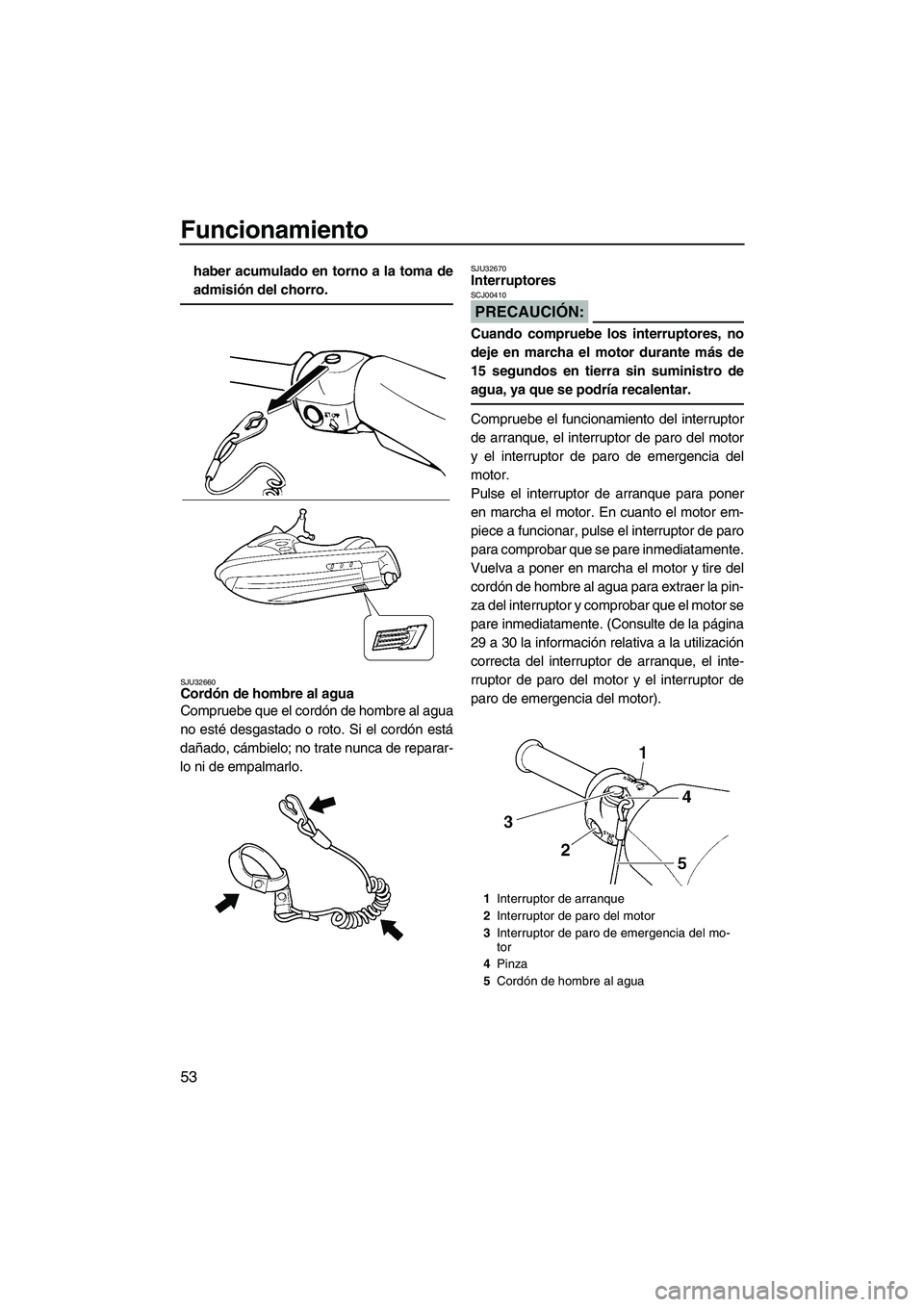 YAMAHA VX DELUXE 2007  Manuale de Empleo (in Spanish) Funcionamiento
53
haber acumulado en torno a la toma de
admisión del chorro.
SJU32660Cordón de hombre al agua 
Compruebe que el cordón de hombre al agua
no esté desgastado o roto. Si el cordón es