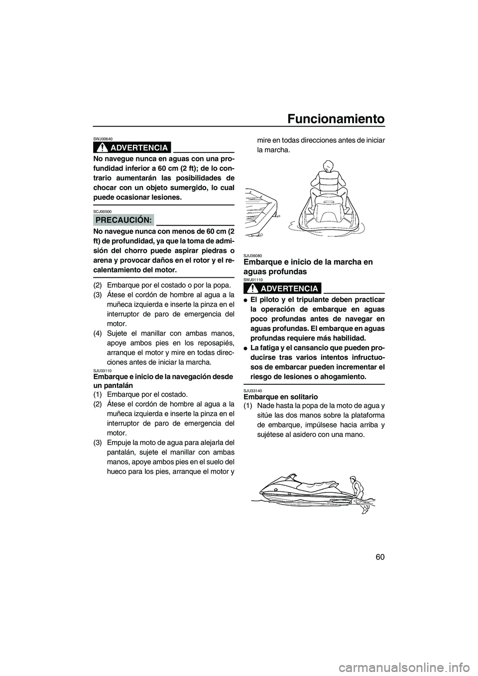 YAMAHA VX 2007 Notices Demploi (in French) Funcionamiento
60
ADVERTENCIA
SWJ00640
No navegue nunca en aguas con una pro-
fundidad inferior a 60 cm (2 ft); de lo con-
trario aumentarán las posibilidades de
chocar con un objeto sumergido, lo cu YAMAHA VX 2007 Notices Demploi (in French) Funcionamiento
60
ADVERTENCIA
SWJ00640
No navegue nunca en aguas con una pro-
fundidad inferior a 60 cm (2 ft); de lo con-
trario aumentarán las posibilidades de
chocar con un objeto sumergido, lo cu
