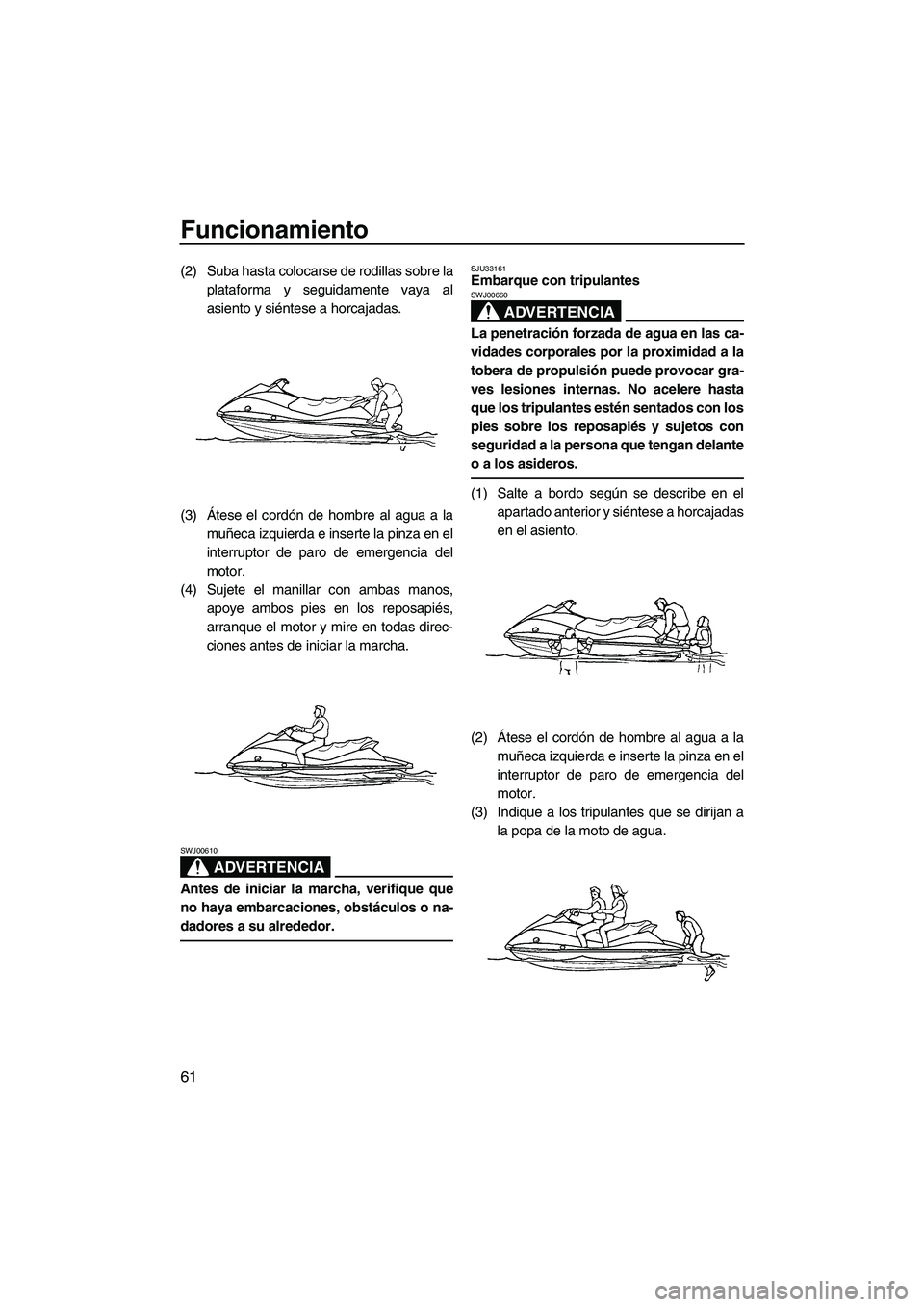 YAMAHA VX 2007 Notices Demploi (in French) Funcionamiento
61
(2) Suba hasta colocarse de rodillas sobre la
plataforma y seguidamente vaya al
asiento y siéntese a horcajadas.
(3)Átese el cordón de hombre al agua a la
muñeca izquierda e inse YAMAHA VX 2007 Notices Demploi (in French) Funcionamiento
61
(2) Suba hasta colocarse de rodillas sobre la
plataforma y seguidamente vaya al
asiento y siéntese a horcajadas.
(3)Átese el cordón de hombre al agua a la
muñeca izquierda e inse