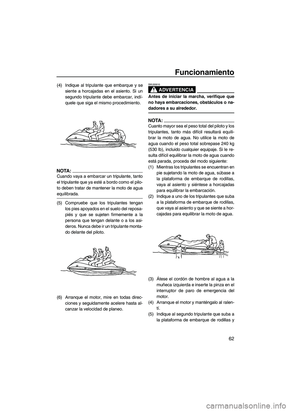 YAMAHA VX 2007 Notices Demploi (in French) Funcionamiento
62
(4) Indique al tripulante que embarque y se
siente a horcajadas en el asiento. Si un
segundo tripulante debe embarcar, indí-
quele que siga el mismo procedimiento.
NOTA:
Cuando vaya YAMAHA VX 2007 Notices Demploi (in French) Funcionamiento
62
(4) Indique al tripulante que embarque y se
siente a horcajadas en el asiento. Si un
segundo tripulante debe embarcar, indí-
quele que siga el mismo procedimiento.
NOTA:
Cuando vaya
