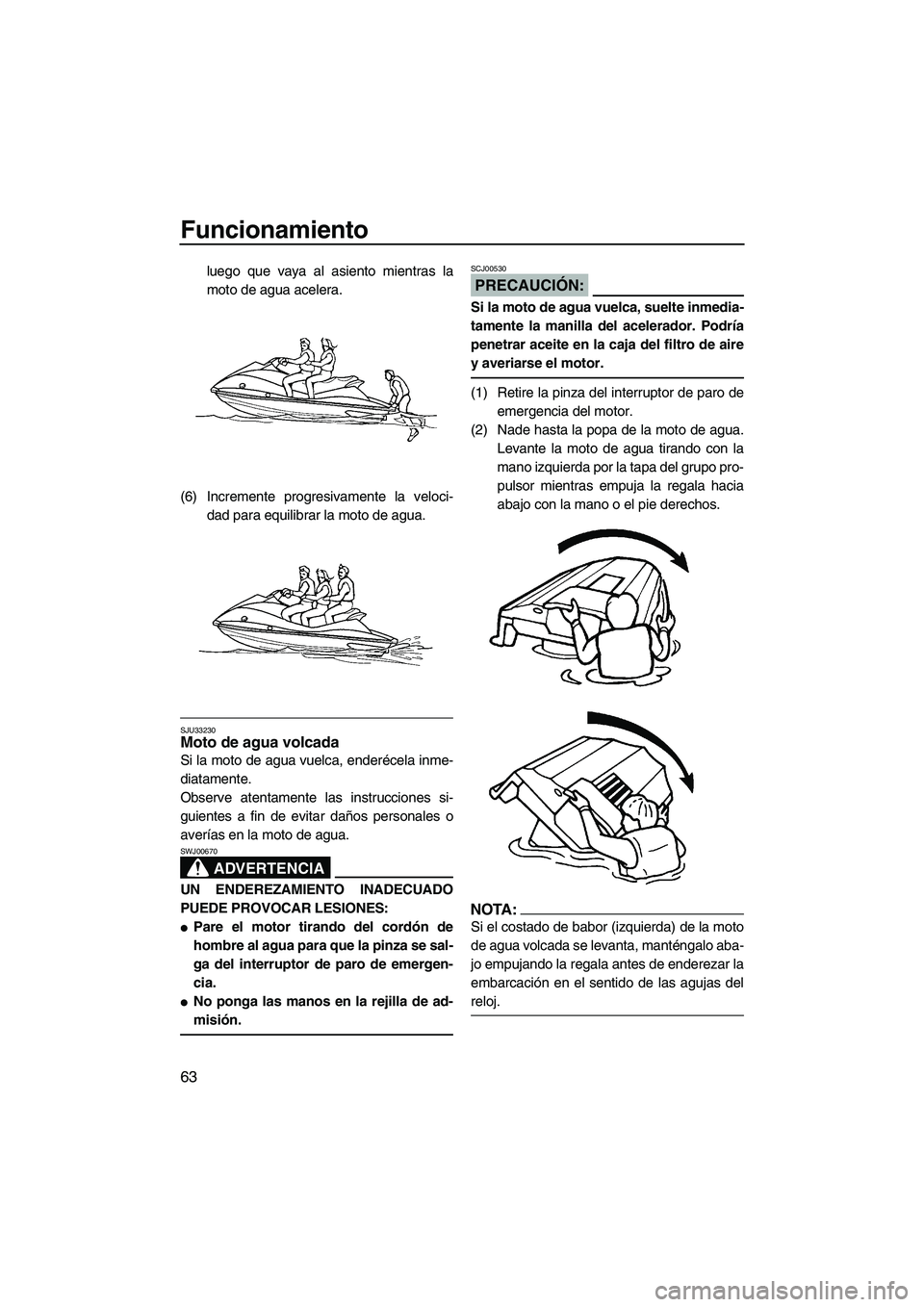 YAMAHA VX 2007 Notices Demploi (in French) Funcionamiento
63
luego que vaya al asiento mientras la
moto de agua acelera.
(6) Incremente progresivamente la veloci-
dad para equilibrar la moto de agua.
SJU33230Moto de agua volcada
Si la moto de YAMAHA VX 2007 Notices Demploi (in French) Funcionamiento
63
luego que vaya al asiento mientras la
moto de agua acelera.
(6) Incremente progresivamente la veloci-
dad para equilibrar la moto de agua.
SJU33230Moto de agua volcada
Si la moto de