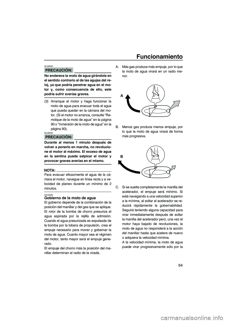 YAMAHA VX 2007  Notices Demploi (in French) Funcionamiento
64
PRECAUCIÓN:
SCJ00540
No enderece la moto de agua girándola en
el sentido contrario al de las agujas del re-
loj, ya que podría penetrar agua en el mo-
tor y, como consecuencia de 