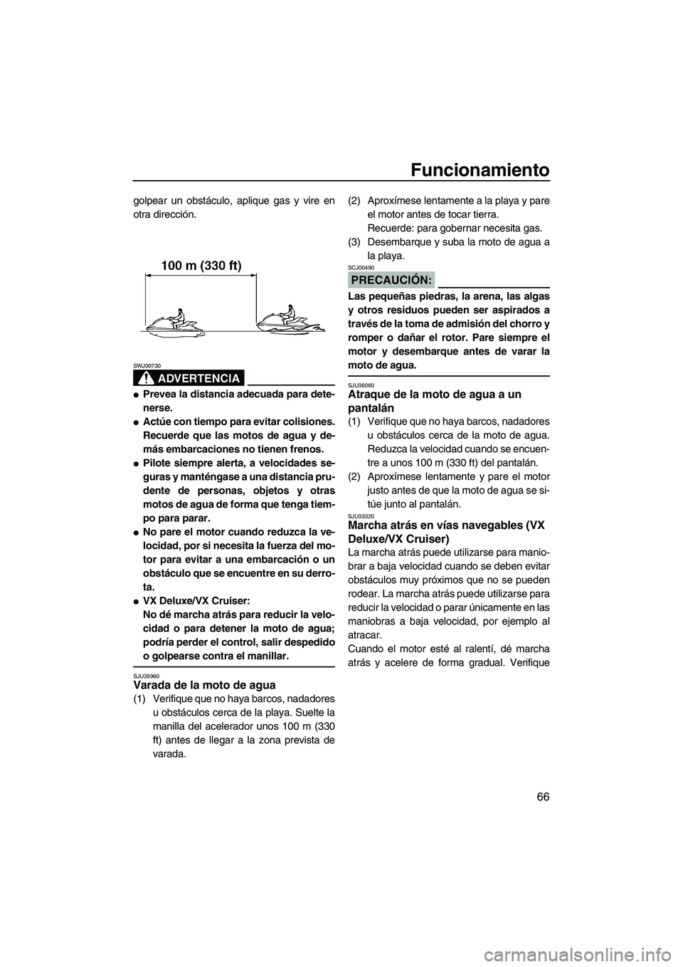 YAMAHA VX 2007  Notices Demploi (in French) Funcionamiento
66
golpear un obstáculo, aplique gas y vire en
otra dirección.
ADVERTENCIA
SWJ00730
Prevea la distancia adecuada para dete-
nerse.
Actúe con tiempo para evitar colisiones.
Recuerde