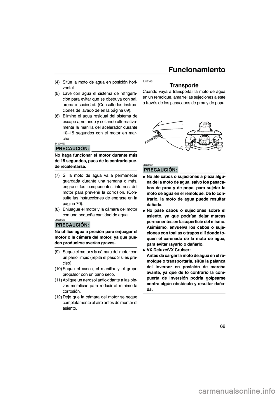 YAMAHA VX 2007  Notices Demploi (in French) Funcionamiento
68
(4) Sitúe la moto de agua en posición hori-
zontal.
(5) Lave con agua el sistema de refrigera-
ción para evitar que se obstruya con sal,
arena o suciedad. (Consulte las instruc-
c