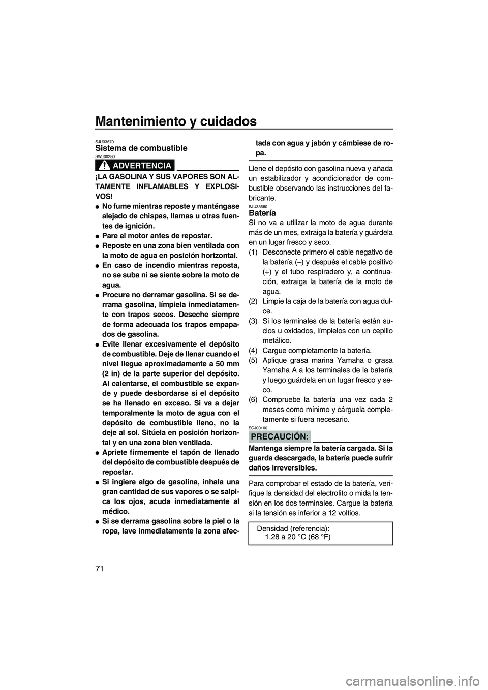 YAMAHA VX 2007  Notices Demploi (in French) Mantenimiento y cuidados
71
SJU33670Sistema de combustible 
ADVERTENCIA
SWJ00280
¡LA GASOLINA Y SUS VAPORES SON AL-
TAMENTE INFLAMABLES Y EXPLOSI-
VOS!
No fume mientras reposte y manténgase
alejado