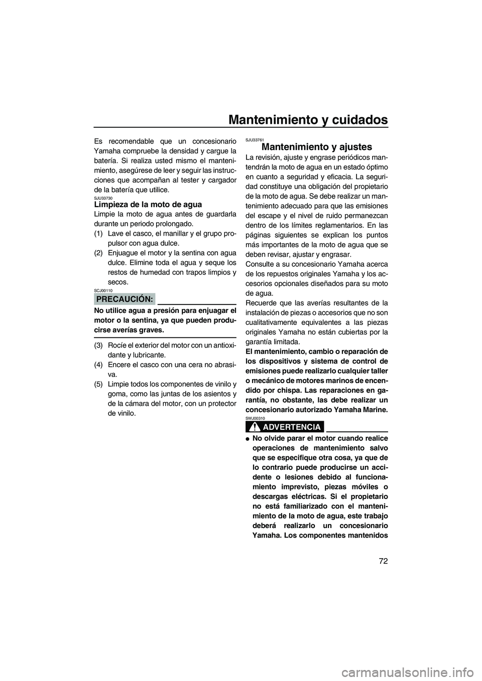 YAMAHA VX 2007  Notices Demploi (in French) Mantenimiento y cuidados
72
Es recomendable que un concesionario
Yamaha compruebe la densidad y cargue la
batería. Si realiza usted mismo el manteni-
miento, asegúrese de leer y seguir las instruc-
