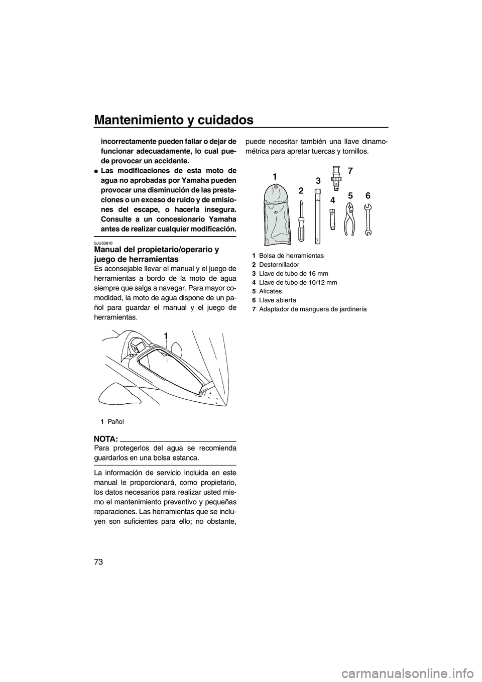 YAMAHA VX 2007  Notices Demploi (in French) Mantenimiento y cuidados
73
incorrectamente pueden fallar o dejar de
funcionar adecuadamente, lo cual pue-
de provocar un accidente.
Las modificaciones de esta moto de
agua no aprobadas por Yamaha pu