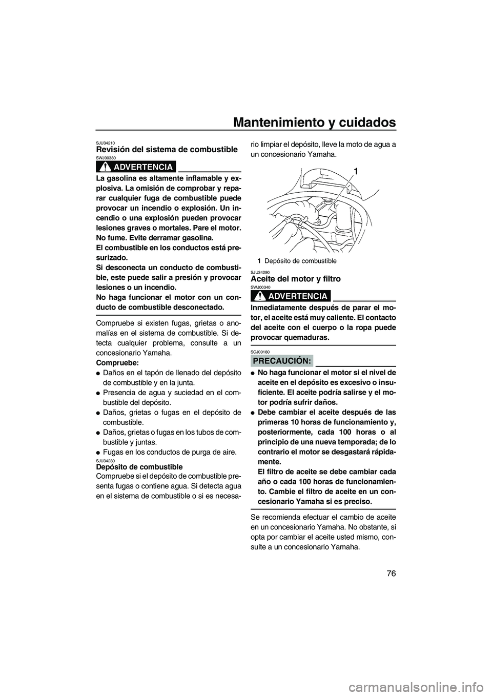 YAMAHA VX 2007  Notices Demploi (in French) Mantenimiento y cuidados
76
SJU34210Revisión del sistema de combustible 
ADVERTENCIA
SWJ00380
La gasolina es altamente inflamable y ex-
plosiva. La omisión de comprobar y repa-
rar cualquier fuga de