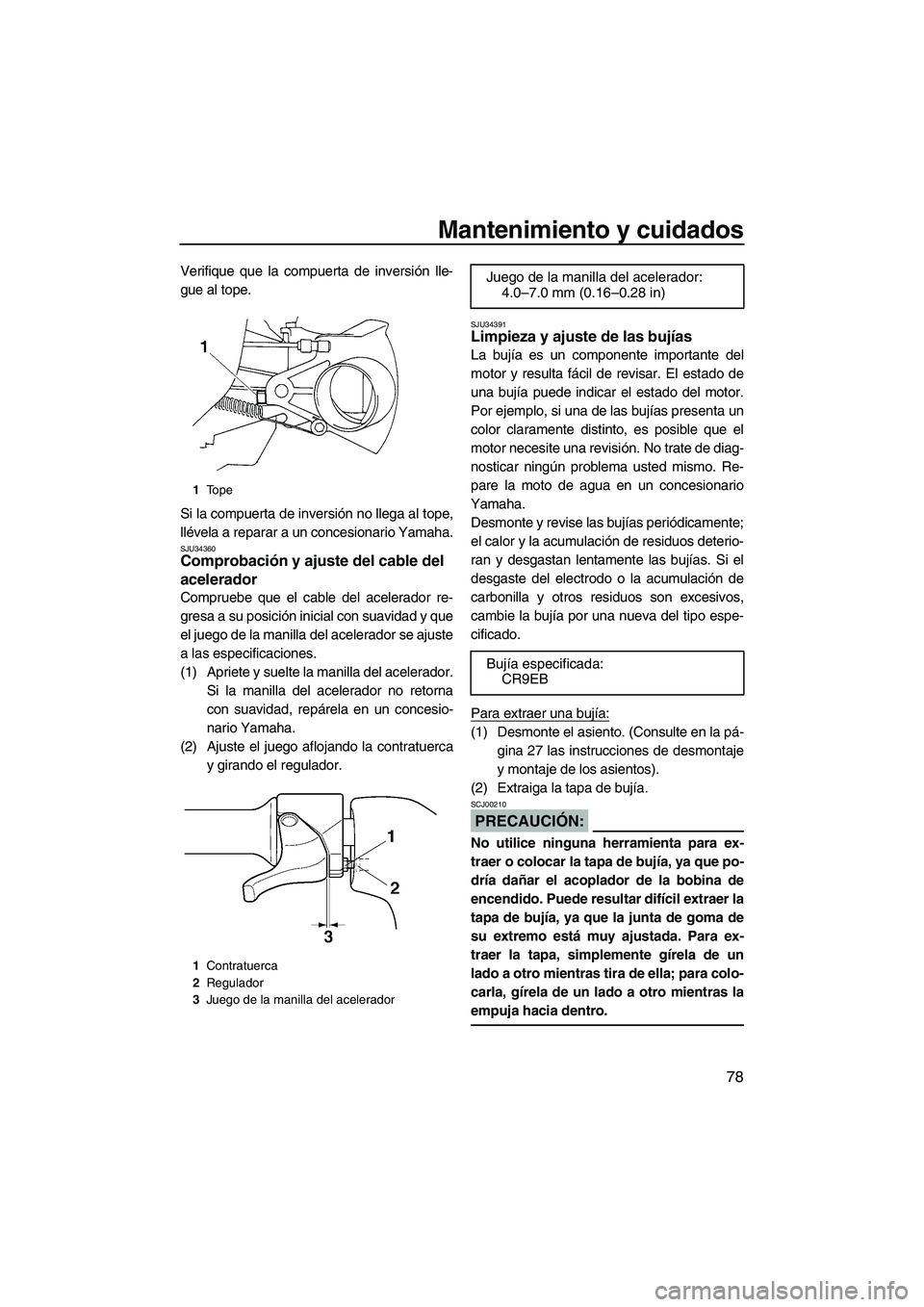 YAMAHA VX 2007  Notices Demploi (in French) Mantenimiento y cuidados
78
Verifique que la compuerta de inversión lle-
gue al tope.
Si la compuerta de inversión no llega al tope,
llévela a reparar a un concesionario Yamaha.
SJU34360Comprobaci
