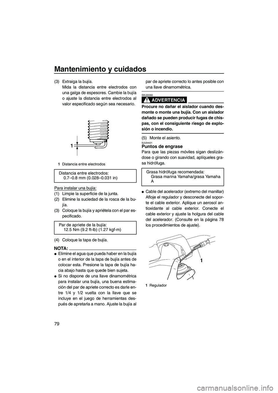 YAMAHA VX 2007  Notices Demploi (in French) Mantenimiento y cuidados
79
(3) Extraiga la bujía.
Mida la distancia entre electrodos con
una galga de espesores. Cambie la bujía
o ajuste la distancia entre electrodos al
valor especificado según 
