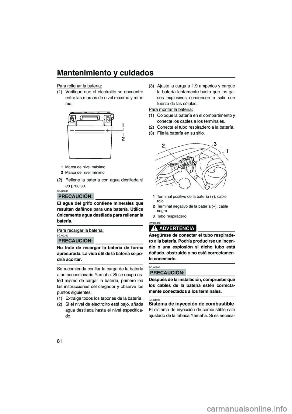 YAMAHA VX 2007  Notices Demploi (in French) Mantenimiento y cuidados
81
Para rellenar la batería:
(1) Verifique que el electrolito se encuentre
entre las marcas de nivel máximo y míni-
mo.
(2) Rellene la batería con agua destilada si
es pre