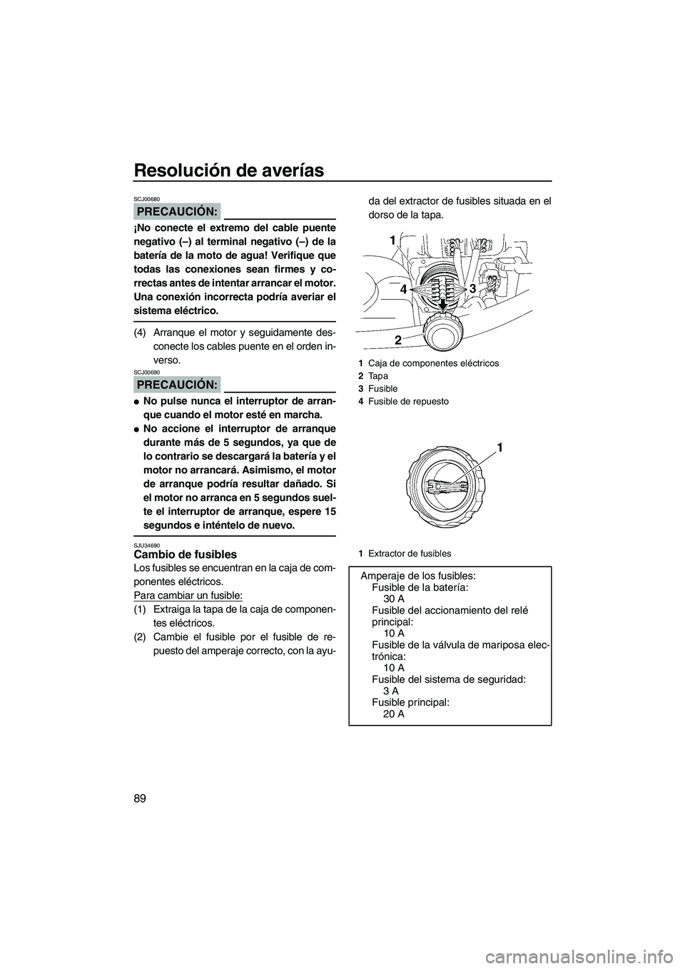YAMAHA VX 2007  Notices Demploi (in French) Resolución de averías
89
PRECAUCIÓN:
SCJ00680
¡No conecte el extremo del cable puente
negativo (–) al terminal negativo (–) de la
batería de la moto de agua! Verifique que
todas las conexione