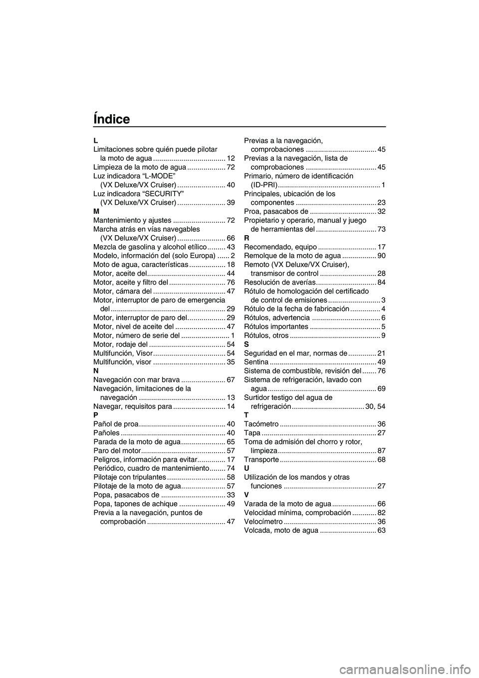 YAMAHA VX 2007  Manuale de Empleo (in Spanish) Índice
L
Limitaciones sobre quién puede pilotar 
la moto de agua .................................... 12
Limpieza de la moto de agua ................... 72
Luz indicadora “L-MODE” 
(VX Deluxe/VX
