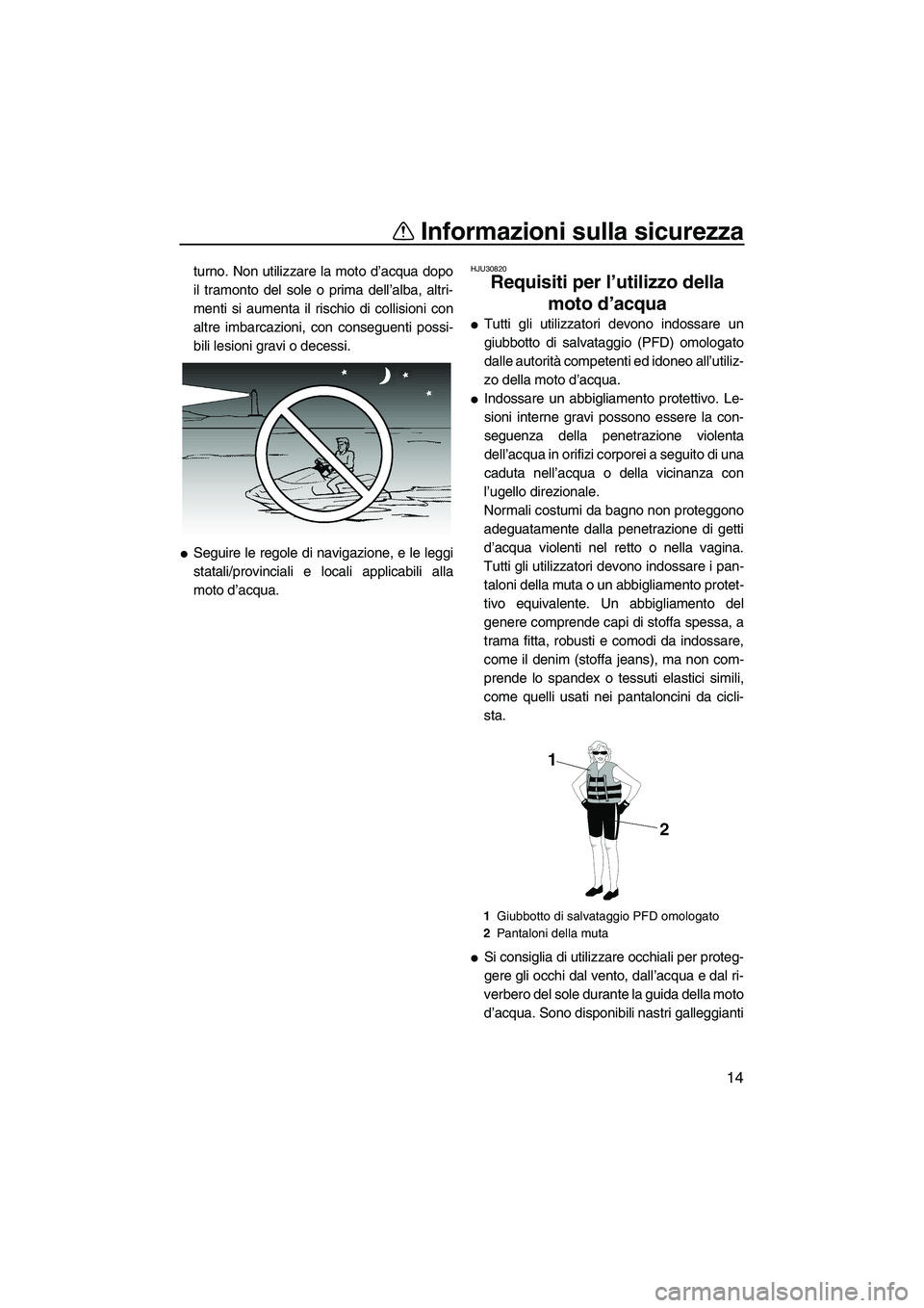 YAMAHA VX 2007  Manuale duso (in Italian) Informazioni sulla sicurezza
14
turno. Non utilizzare la moto d’acqua dopo
il tramonto del sole o prima dell’alba, altri-
menti si aumenta il rischio di collisioni con
altre imbarcazioni, con cons