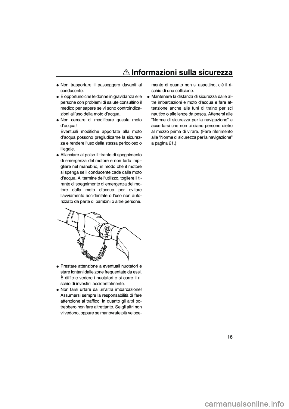 YAMAHA VX DELUXE 2007  Manuale duso (in Italian) Informazioni sulla sicurezza
16
Non trasportare il passeggero davanti al
conducente.
È opportuno che le donne in gravidanza e le
persone con problemi di salute consultino il
medico per sapere se vi