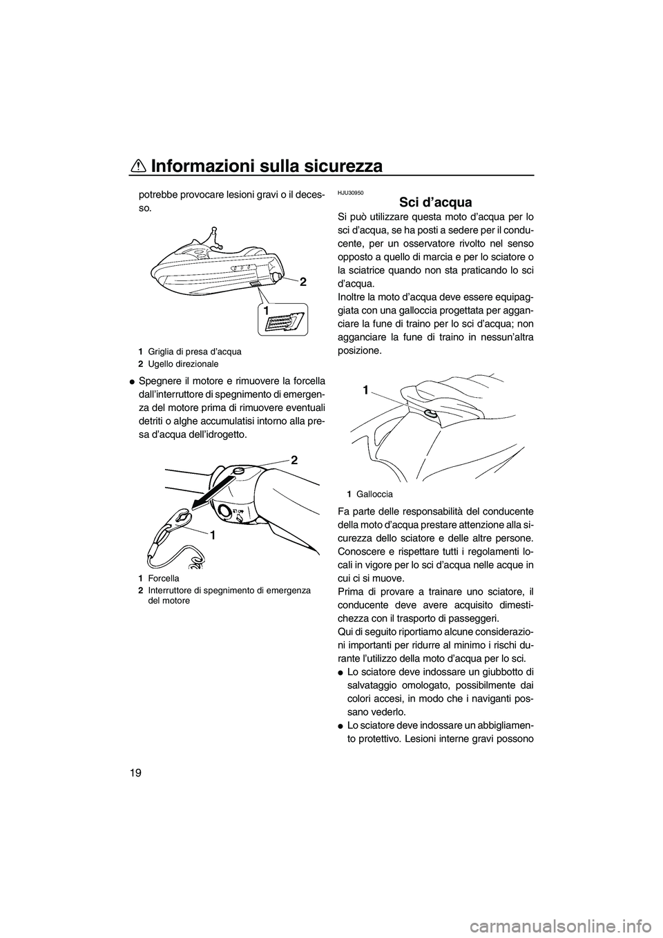 YAMAHA VX DELUXE 2007  Manuale duso (in Italian) Informazioni sulla sicurezza
19
potrebbe provocare lesioni gravi o il deces-
so.
Spegnere il motore e rimuovere la forcella
dall’interruttore di spegnimento di emergen-
za del motore prima di rimuo