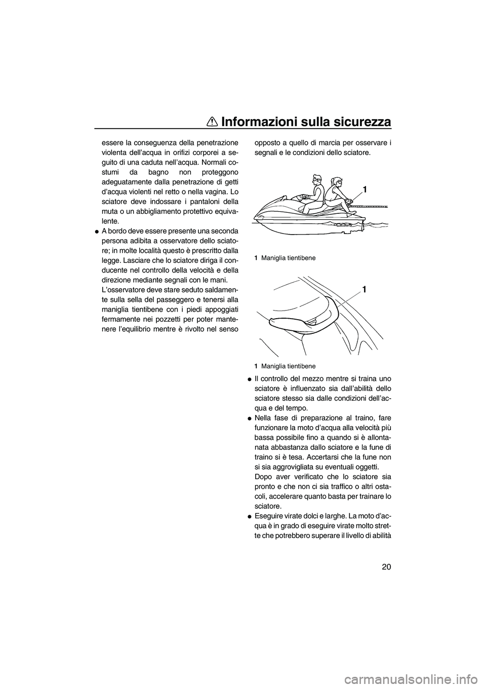 YAMAHA VX DELUXE 2007  Manuale duso (in Italian) Informazioni sulla sicurezza
20
essere la conseguenza della penetrazione
violenta dell’acqua in orifizi corporei a se-
guito di una caduta nell’acqua. Normali co-
stumi da bagno non proteggono
ade