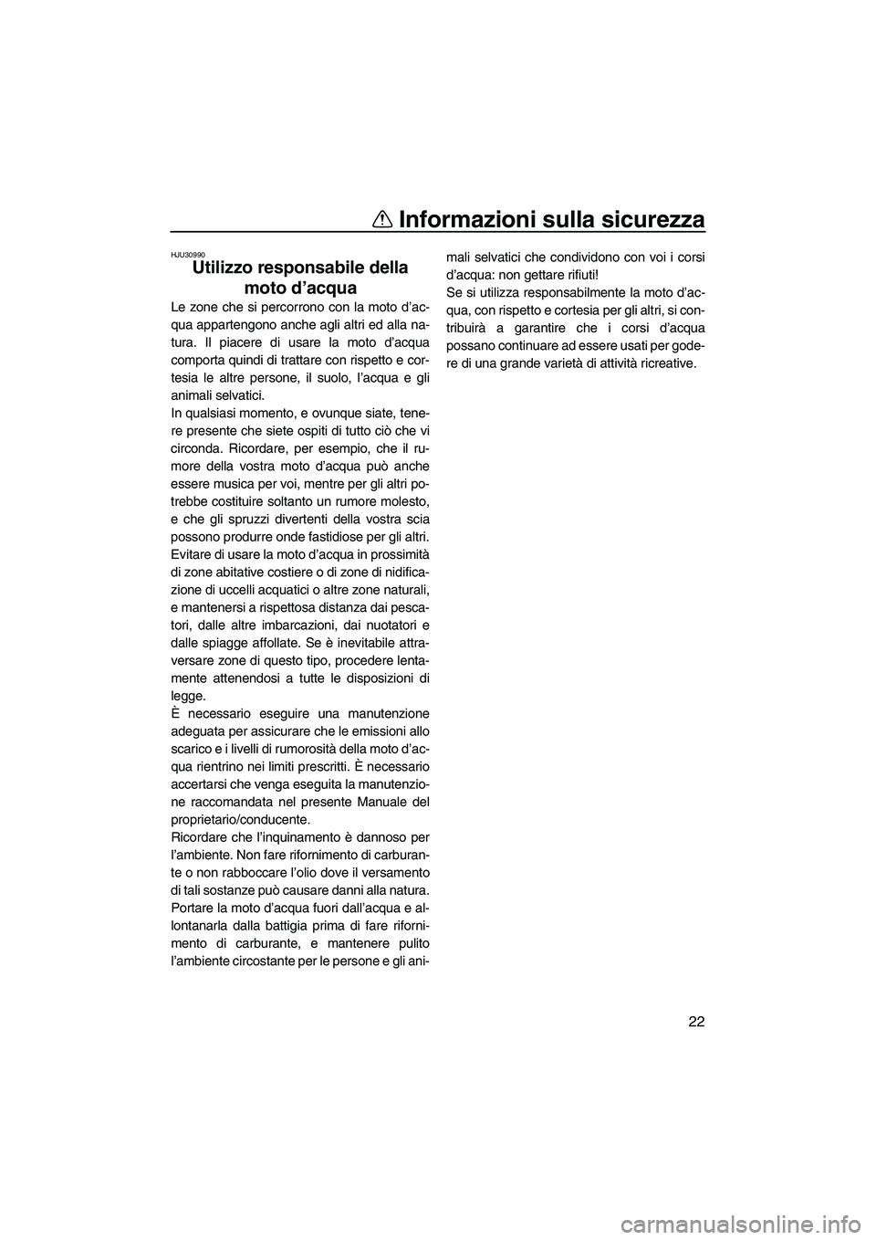 YAMAHA VX 2007  Manuale duso (in Italian) Informazioni sulla sicurezza
22
HJU30990
Utilizzo responsabile della 
moto d’acqua 
Le zone che si percorrono con la moto d’ac-
qua appartengono anche agli altri ed alla na-
tura. Il piacere di us